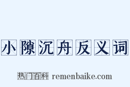 小隙沉舟反义词是什么意思的图片